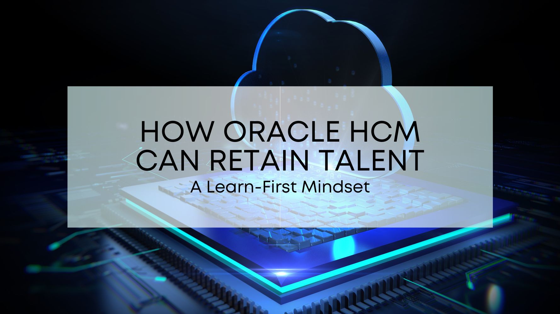How Oracle HCM Can Retain Talent_ A Learn-First Mindset (1).jpg